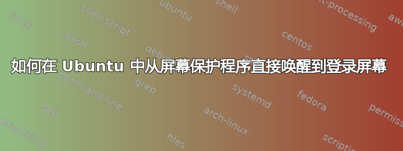 如何在 Ubuntu 中从屏幕保护程序直接唤醒到登录屏幕