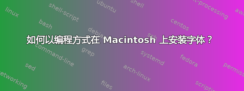 如何以编程方式在 Macintosh 上安装字体？