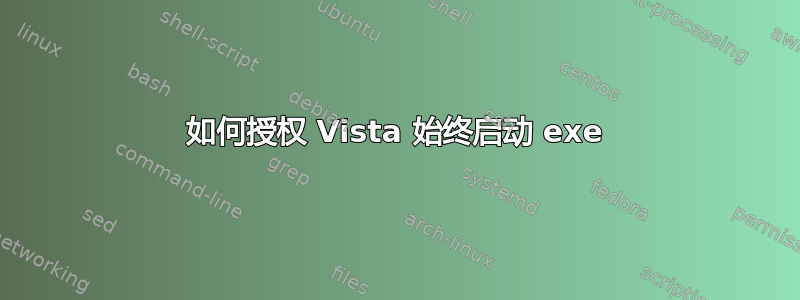 如何授权 Vista 始终启动 exe