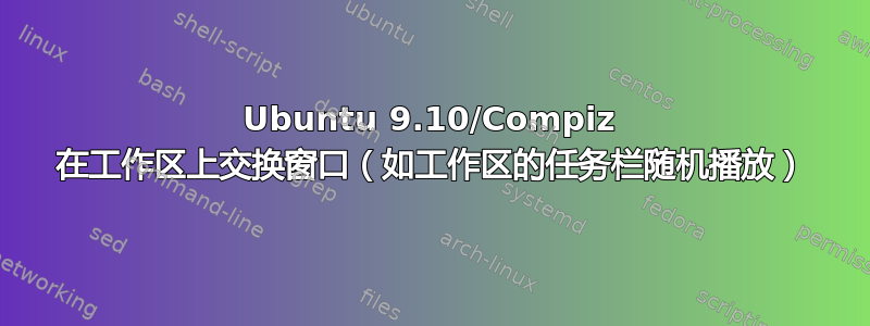 Ubuntu 9.10/Compiz 在工作区上交换窗口（如工作区的任务栏随机播放）