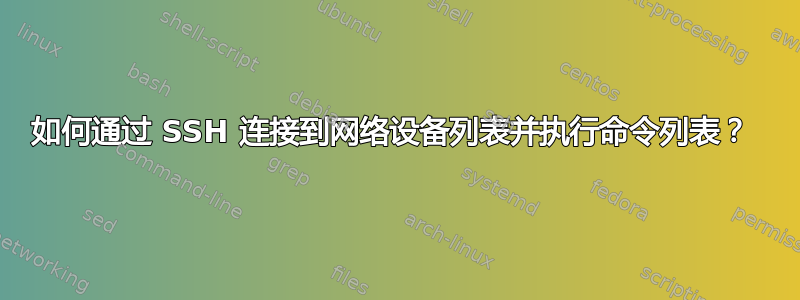 如何通过 SSH 连接到网络设备列表并执行命令列表？ 