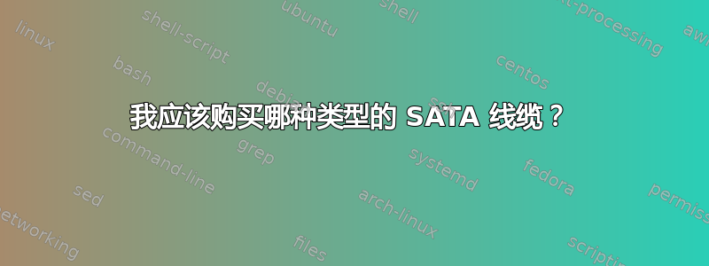 我应该购买哪种类型的 SATA 线缆？