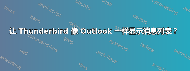 让 Thunderbird 像 Outlook 一样显示消息列表？