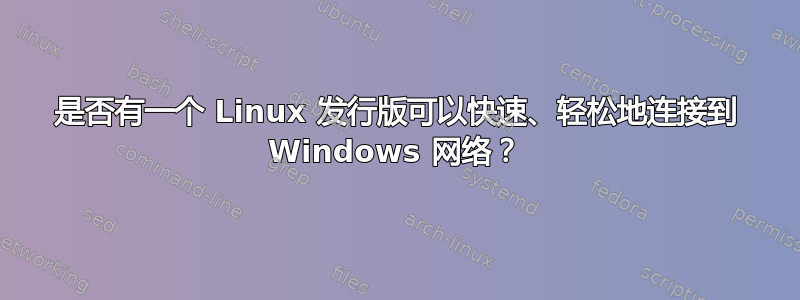 是否有一个 Linux 发行版可以快速、轻松地连接到 Windows 网络？