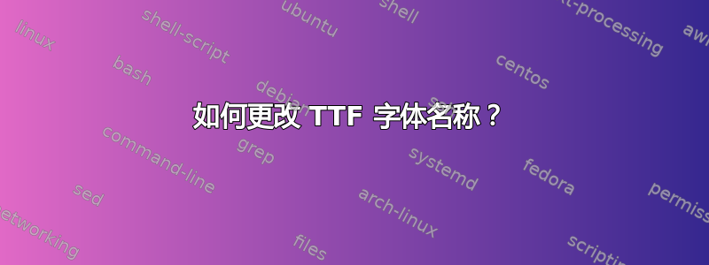 如何更改 TTF 字体名称？