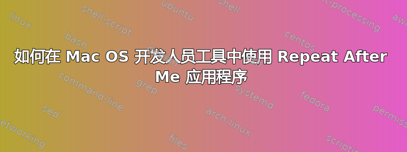 如何在 Mac OS 开发人员工具中使用 Repeat After Me 应用程序