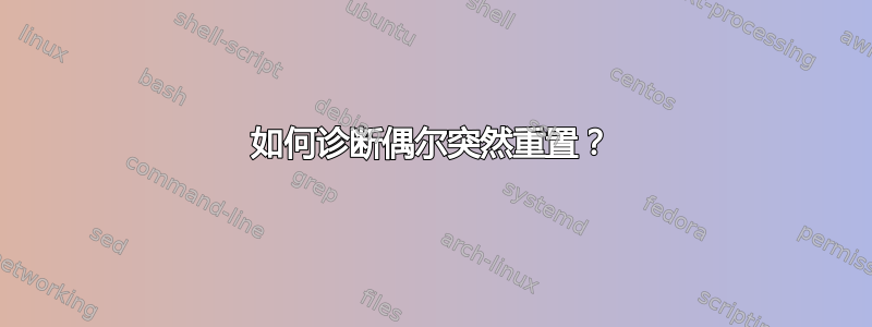 如何诊断偶尔突然重置？