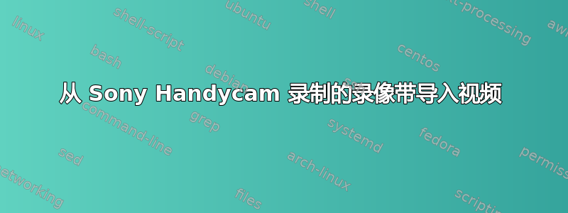 从 Sony Handycam 录制的录像带导入视频