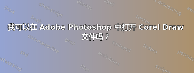 我可以在 Adob​​e Photoshop 中打开 Corel Draw 文件吗？