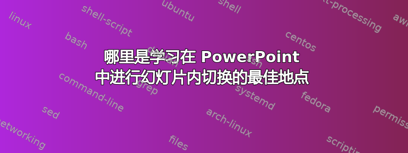 哪里是学习在 PowerPoint 中进行幻灯片内切换的最佳地点