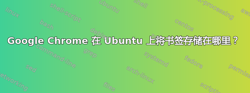 Google Chrome 在 Ubuntu 上将书签存储在哪里？