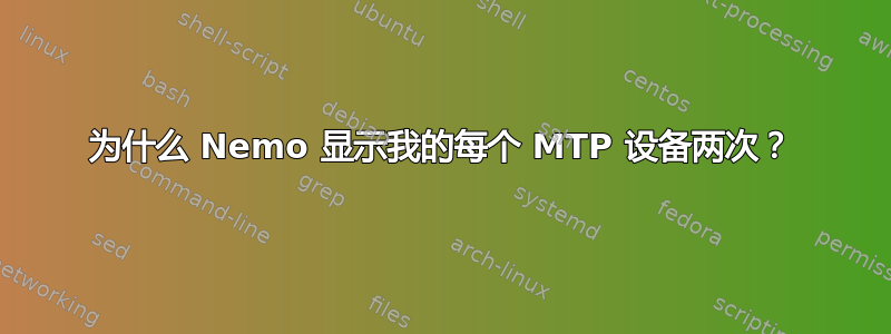 为什么 Nemo 显示我的每个 MTP 设备两次？