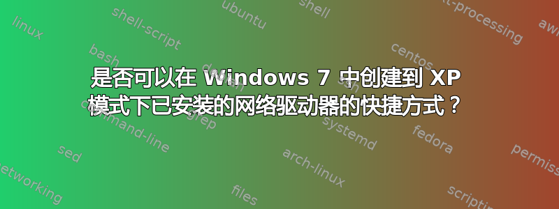 是否可以在 Windows 7 中创建到 XP 模式下已安装的网络驱动器的快捷方式？