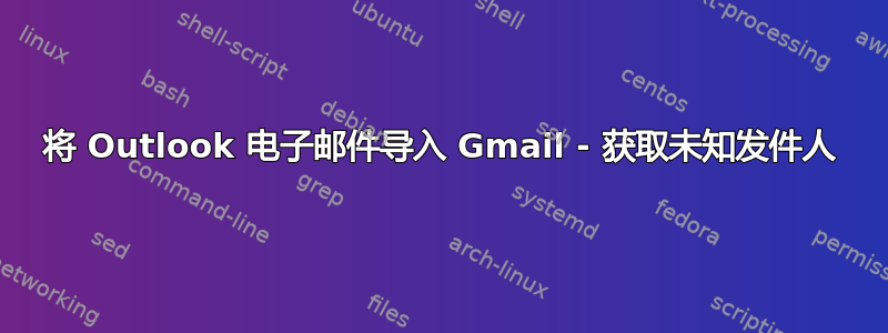 将 Outlook 电子邮件导入 Gmail - 获取未知发件人