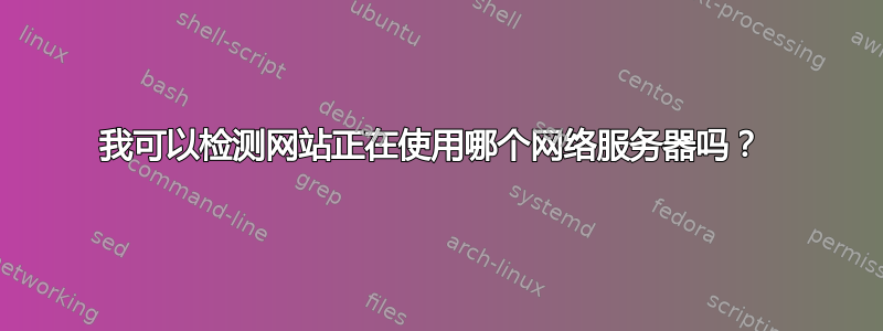 我可以检测网站正在使用哪个网络服务器吗？ 