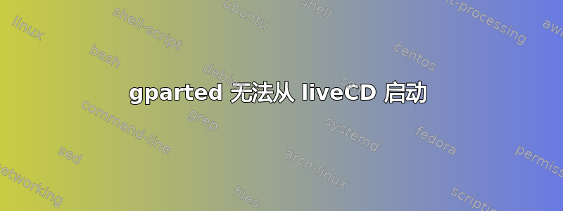 gparted 无法从 liveCD 启动