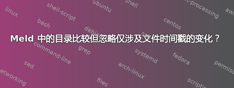 Meld 中的目录比较但忽略仅涉及文件时间戳的变化？