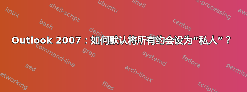 Outlook 2007：如何默认将所有约会设为“私人”？