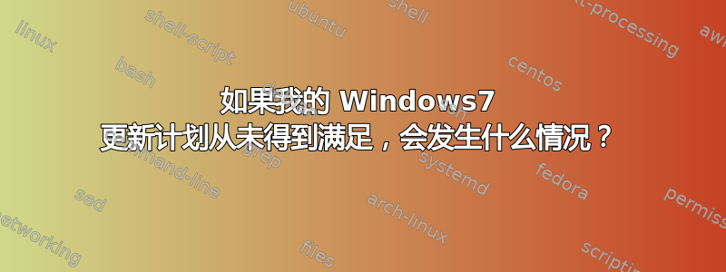 如果我的 Windows7 更新计划从未得到满足，会发生什么情况？