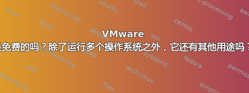 VMware 是免费的吗？除了运行多个操作系统之外，它还有其他用途吗？