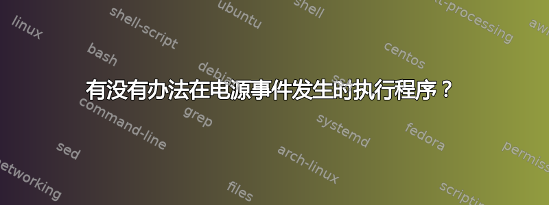 有没有办法在电源事件发生时执行程序？