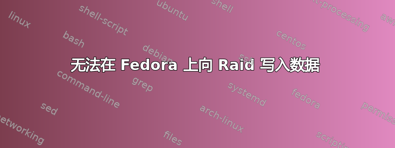 无法在 Fedora 上向 Raid 写入数据