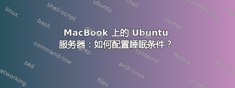 MacBook 上的 Ubuntu 服务器：如何配置睡眠条件？