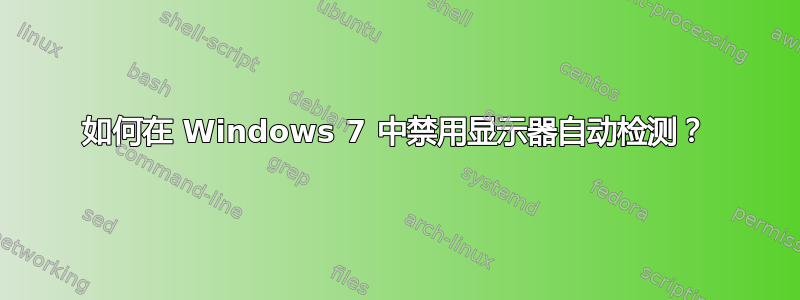 如何在 Windows 7 中禁用显示器自动检测？