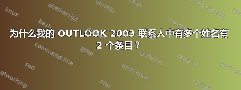 为什么我的 OUTLOOK 2003 联系人中有多个姓名有 2 个条目？