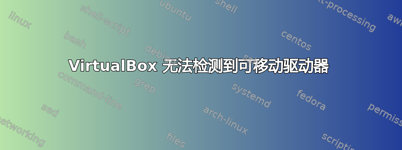 VirtualBox 无法检测到可移动驱动器