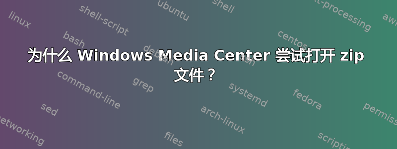 为什么 Windows Media Center 尝试打开 zip 文件？