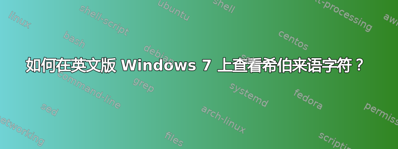 如何在英文版 Windows 7 上查看希伯来语字符？