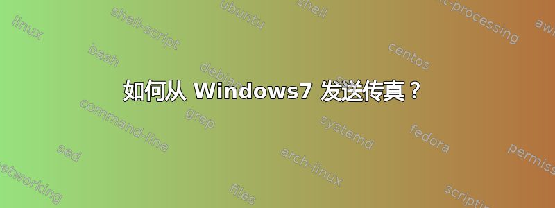 如何从 Windows7 发送传真？