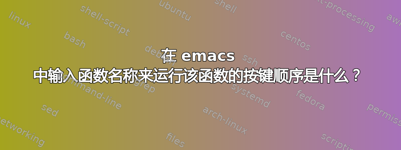 在 emacs 中输入函数名称来运行该函数的按键顺序是什么？