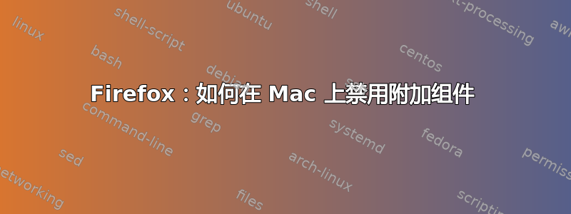 Firefox：如何在 Mac 上禁用附加组件