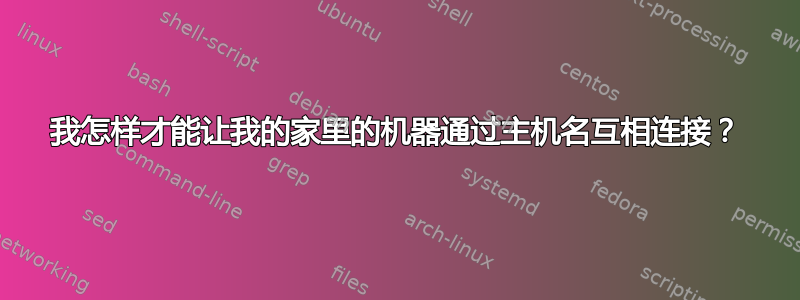 我怎样才能让我的家里的机器通过主机名互相连接？