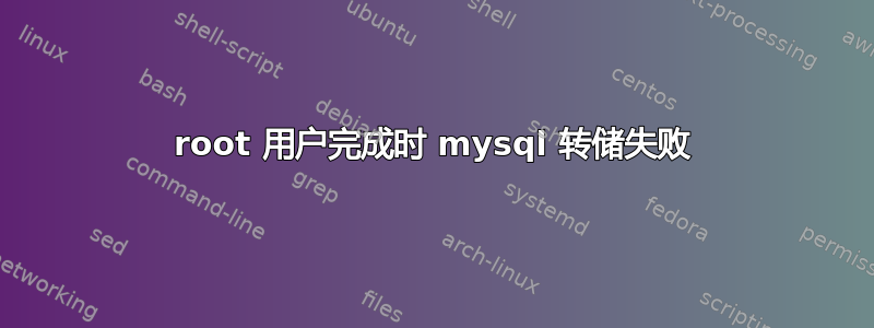 root 用户完成时 mysql 转储失败