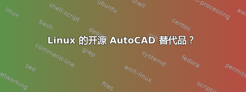 Linux 的开源 AutoCAD 替代品？