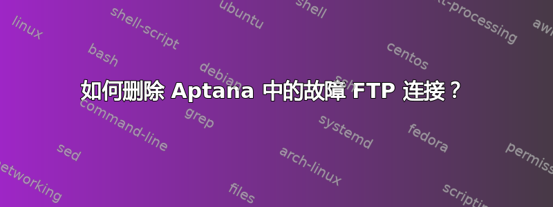 如何删除 Aptana 中的故障 FTP 连接？