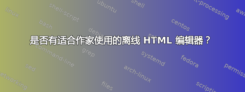 是否有适合作家使用的离线 HTML 编辑器？