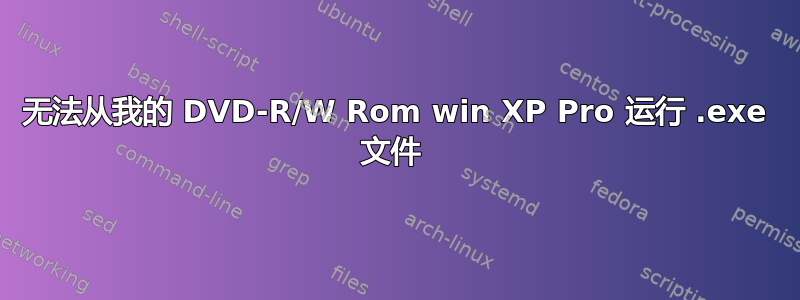 无法从我的 DVD-R/W Rom win XP Pro 运行 .exe 文件 