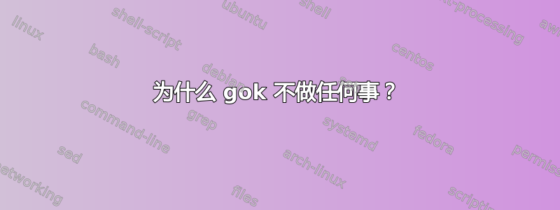 为什么 gok 不做任何事？