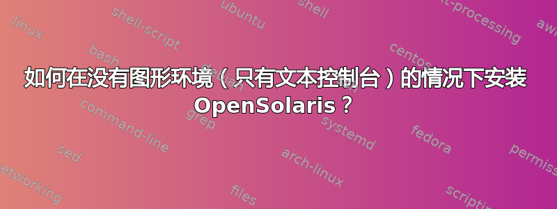 如何在没有图形环境（只有文本控制台）的情况下安装 OpenSolaris？