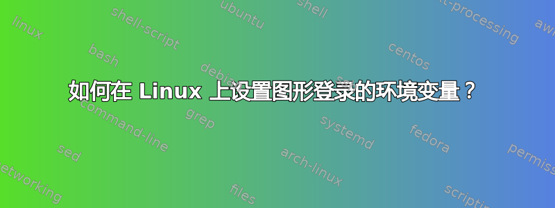 如何在 Linux 上设置图形登录的环境变量？