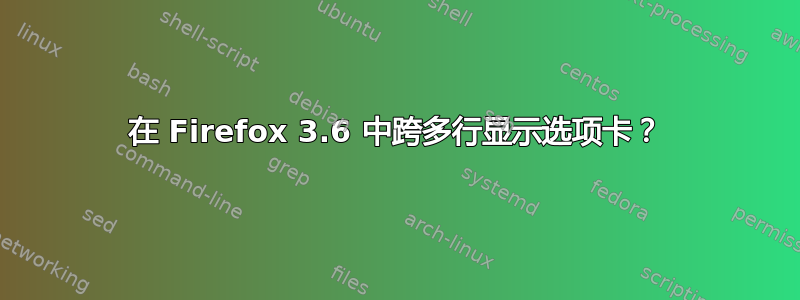 在 Firefox 3.6 中跨多行显示选项卡？