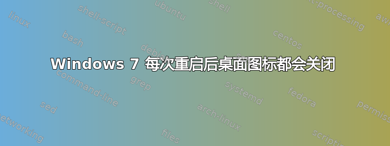 Windows 7 每次重启后桌面图标都会关闭