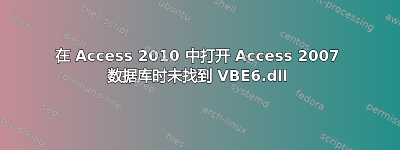 在 Access 2010 中打开 Access 2007 数据库时未找到 VBE6.dll