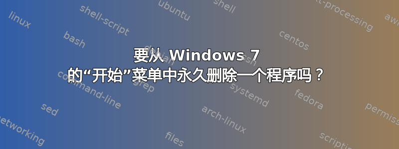 要从 Windows 7 的“开始”菜单中永久删除一个程序吗？