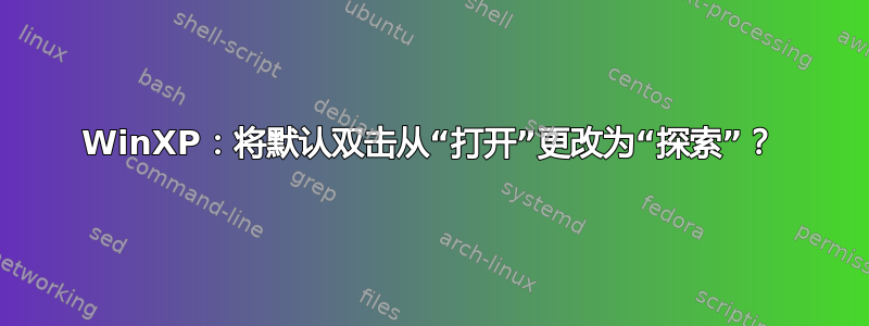 WinXP：将默认双击从“打开”更改为“探索”？