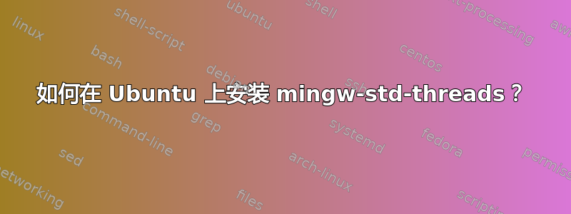 如何在 Ubuntu 上安装 mingw-std-threads？